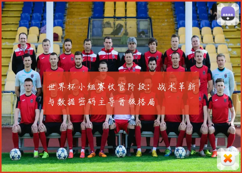 世界杯小组赛收官阶段：战术革新与数据密码主导晋级格局